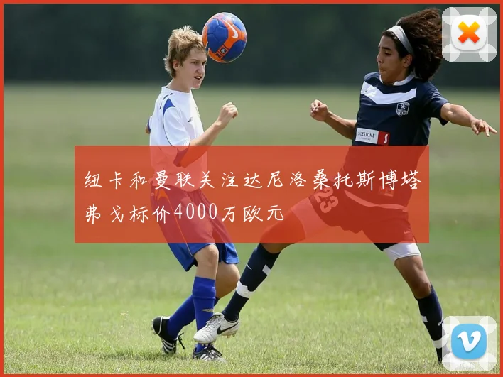 纽卡和曼联关注达尼洛桑托斯博塔弗戈标价4000万欧元