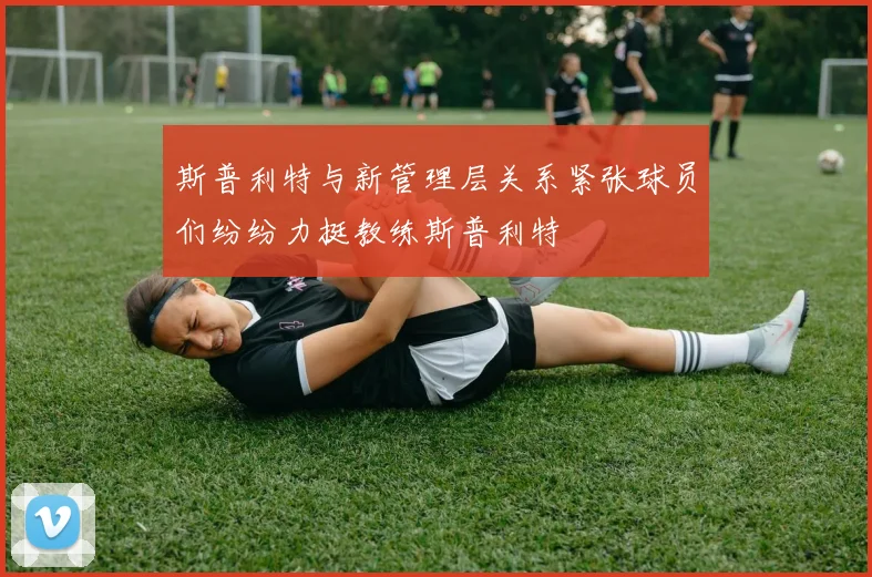 斯普利特与新管理层关系紧张球员们纷纷力挺教练斯普利特