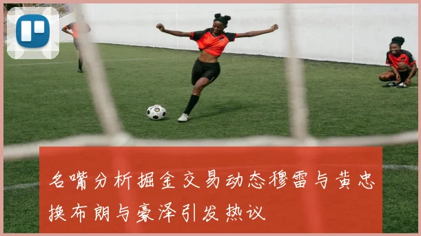 名嘴分析掘金交易动态穆雷与黄忠换布朗与豪泽引发热议