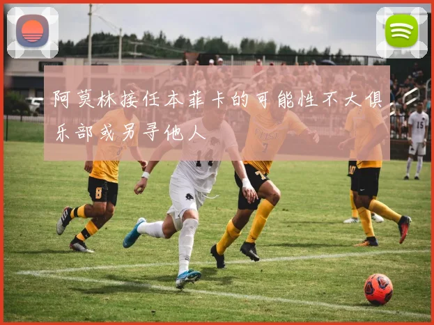 阿莫林接任本菲卡的可能性不大俱乐部或另寻他人