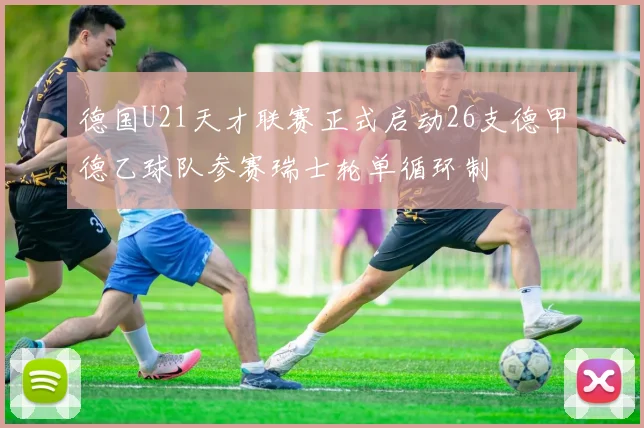 德国U21天才联赛正式启动26支德甲德乙球队参赛瑞士轮单循环制