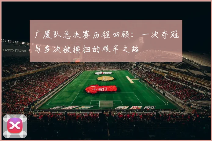 广厦队总决赛历程回顾：一次夺冠与多次被横扫的艰辛之路