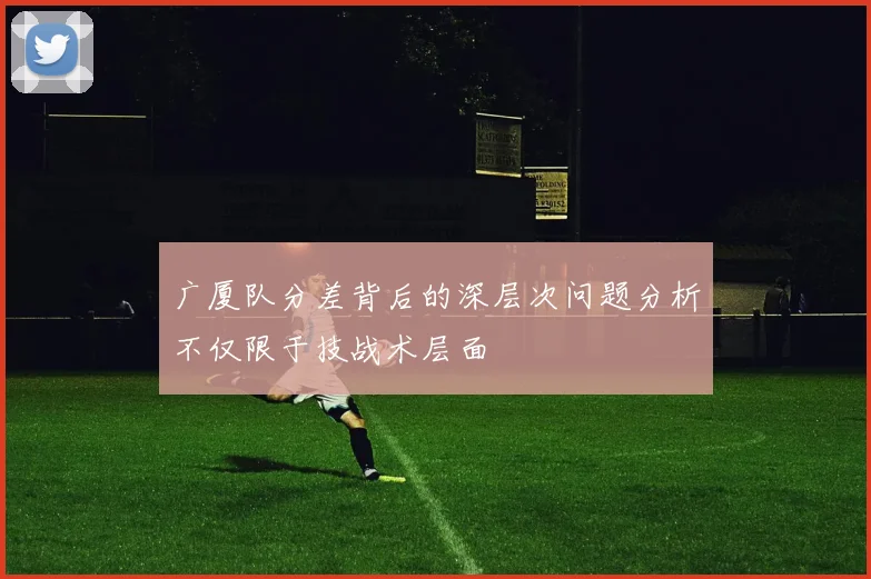 广厦队分差背后的深层次问题分析不仅限于技战术层面